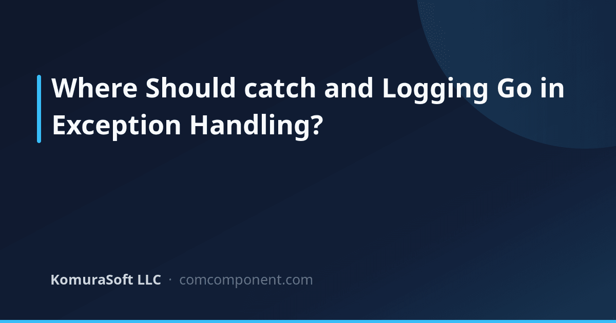 Where to Catch and Log Exceptions: A Layered Guide | KomuraSoft LLC Blog