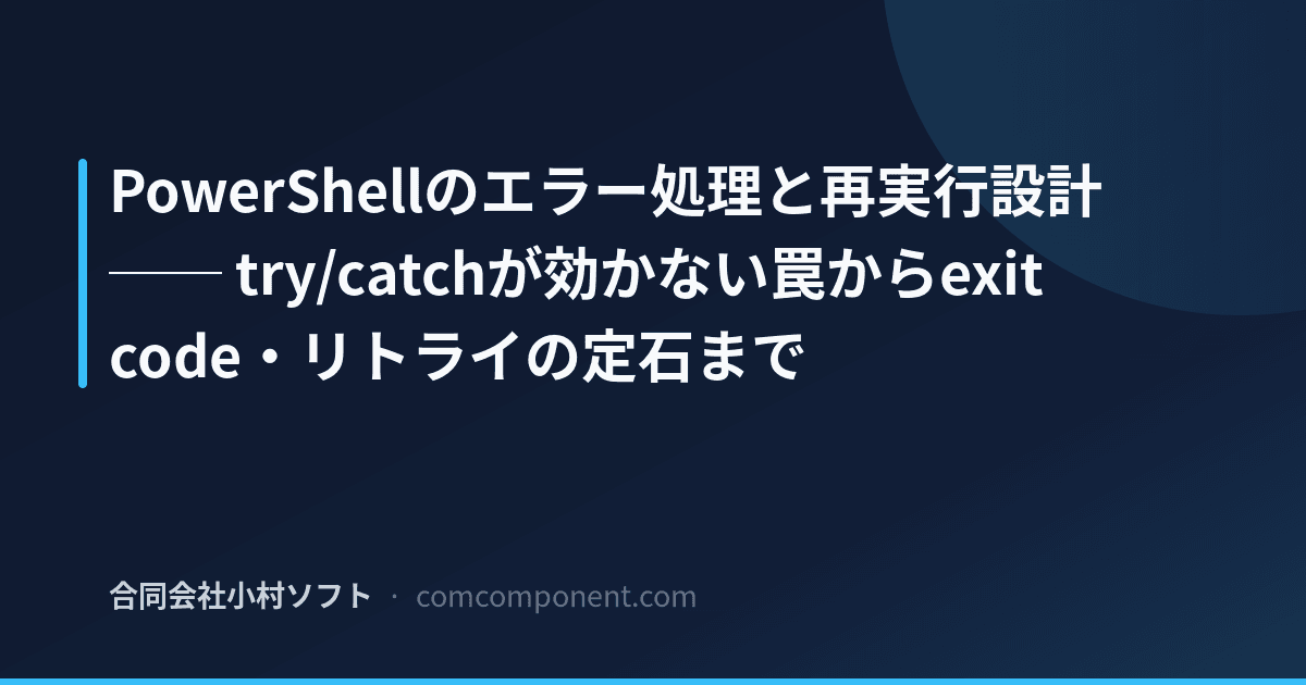 PowerShellのエラー処理とリトライ設計の実務 | 合同会社小村ソフト ブログ